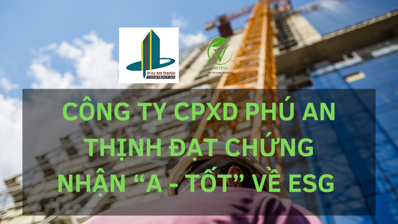 CÔNG TY CPXD PHÚ AN THỊNH ĐẠT CHỨNG NHẬN “A – TỐT” VỀ ESG